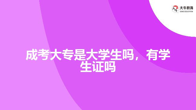 成考大专是大学生吗，有学生证吗