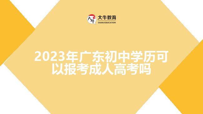 2023年广东初中学历可以报考成人高考吗
