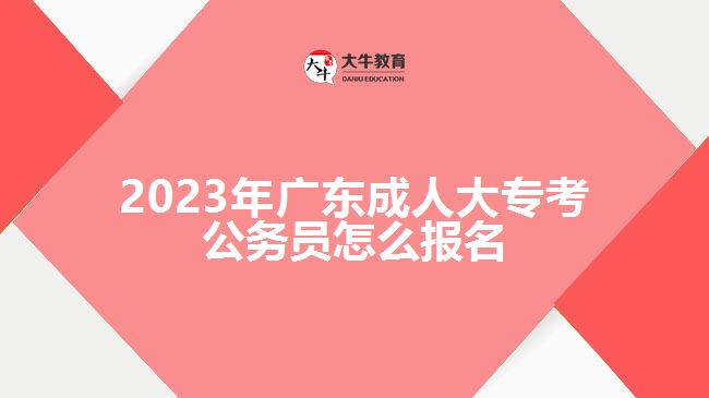 2023年广东成人大专考公务员怎么报名