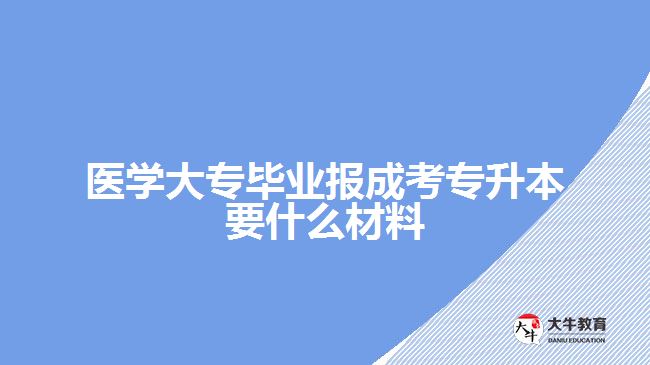 医学大专毕业报成考专升本要什么材料