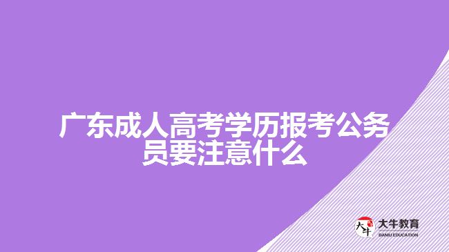 广东成人高考学历报考公务员要注意什么