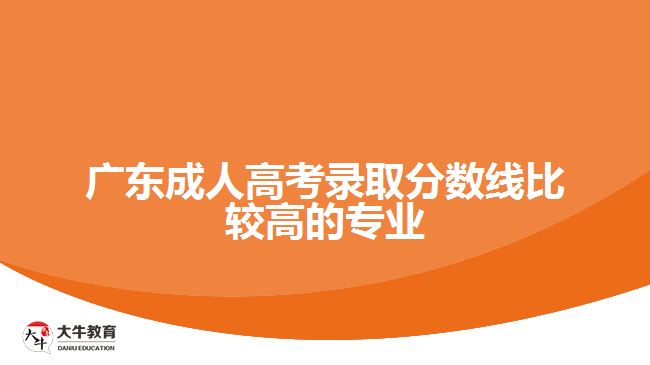 广东成人高考录取分数线比较高的专业