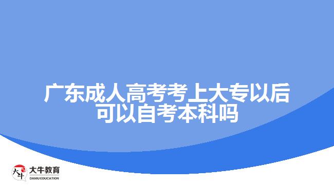 广东成人高考考上大专以后可以自考本科吗