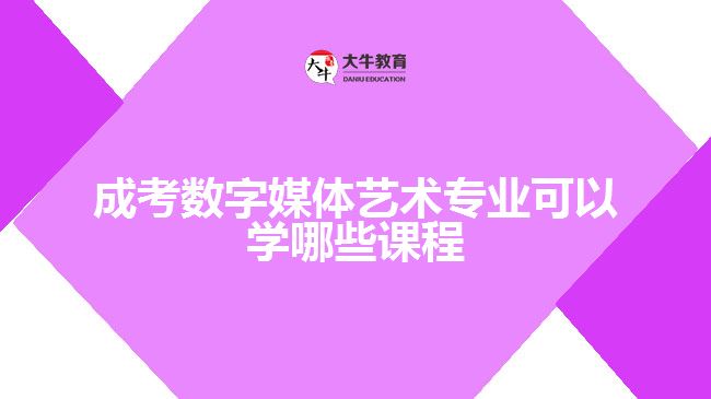 成考数字媒体艺术专业可以学哪些课程