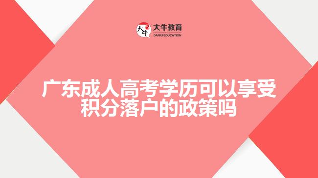 广东成人高考学历可以享受积分落户的政策吗