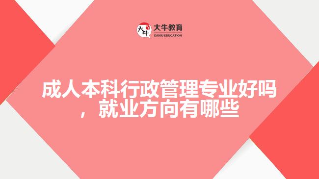 成人本科行政管理专业好吗，就业方向有哪些