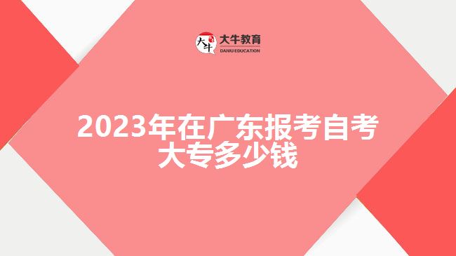 2023年在广东报考自考大专多少钱