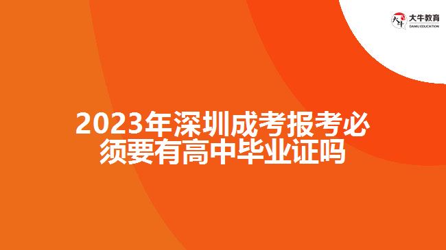 2023年深圳成考报考必须要有高中毕业证吗