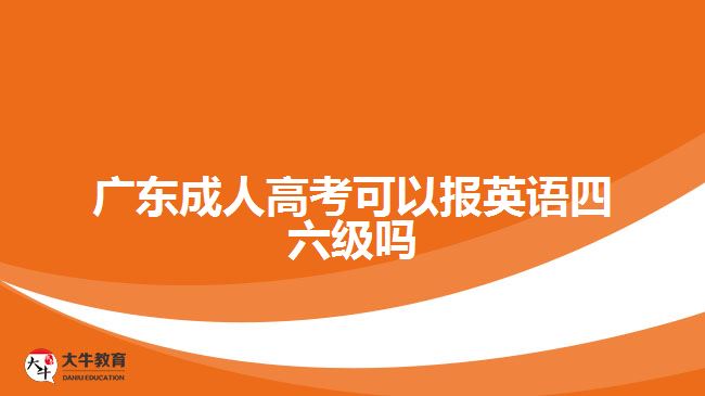 广东成人高考可以报英语四六级吗