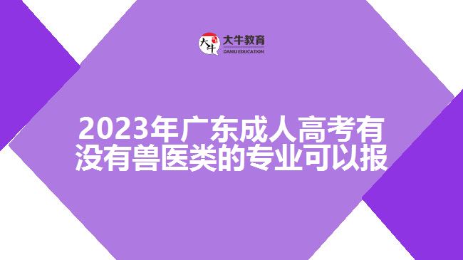2023年广东成人高考有没有兽医类的专业可以报
