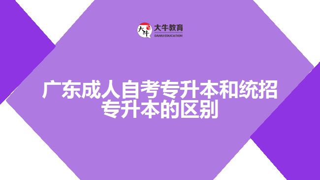 广东成人自考专升本和统招专升本的区别