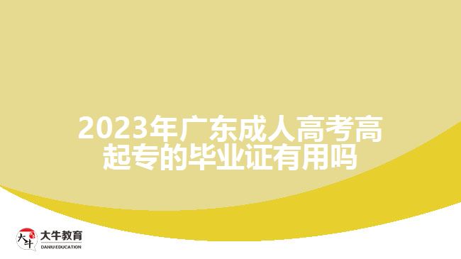 2023年广东成人高考高起专的毕业证有用吗