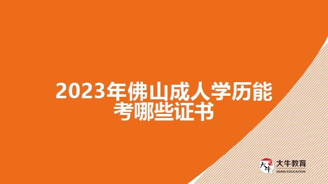 2023年佛山成人学历能考哪些证书