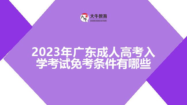 2023年广东成人高考入学考试免考条件有哪些