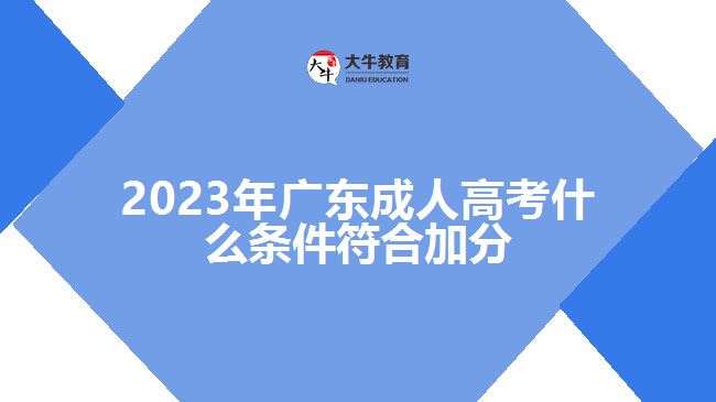 2023年广东成人高考什么条件符合加分