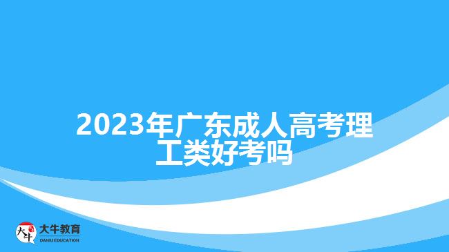 2023年广东成人高考理工类好考吗