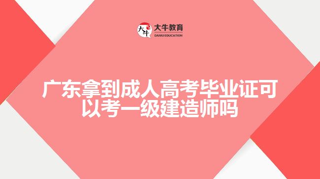 广东拿到成人高考毕业证可以考一级建造师吗