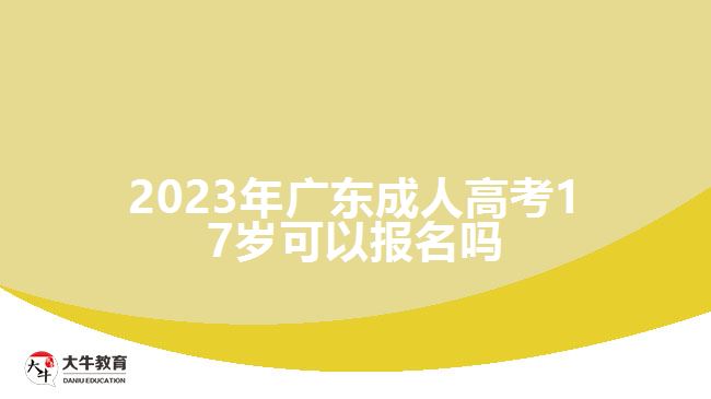 2023年广东成人高考17岁可以报名吗