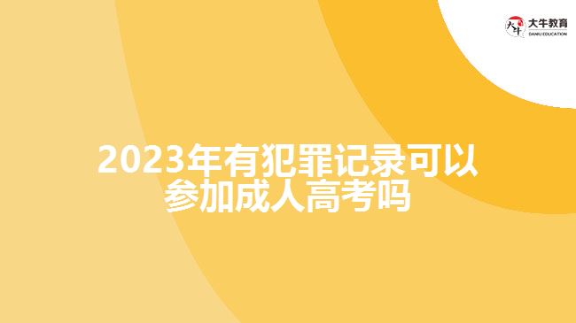 2023年有犯罪记录可以参加成人高考吗