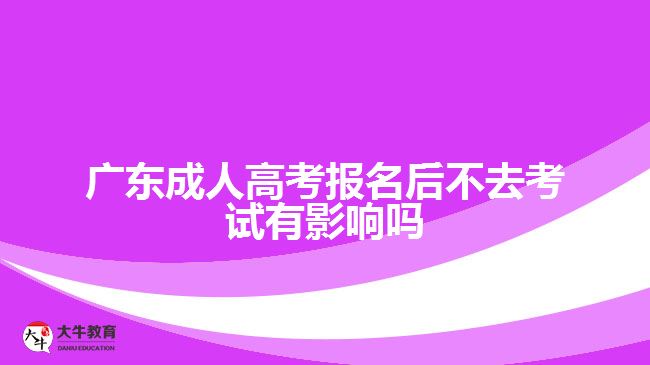 广东成人高考报名后不去考试有影响吗