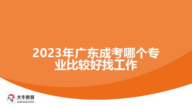 2023年广东成考哪个专业比较好找工作