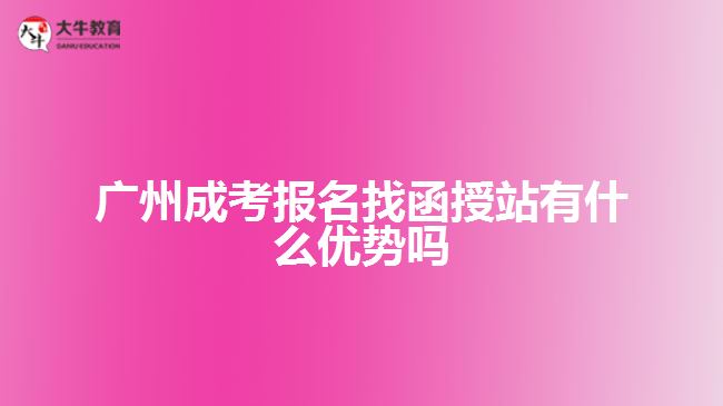 广州成考报名找函授站有什么优势吗