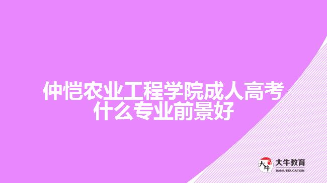 仲恺农业工程学院成人高考什么专业前景好