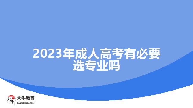 2023年成人高考有必要选专业吗