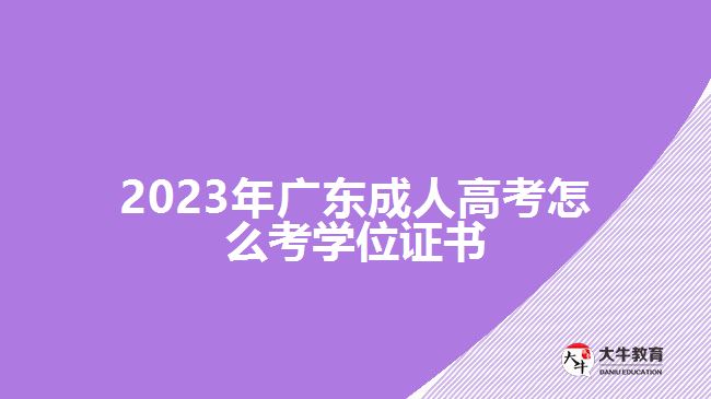 2023年广东成人高考怎么考学位证书