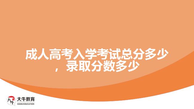 成人高考入学考试总分多少，录取分数多少