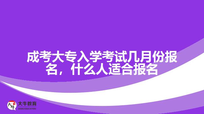 成考大专入学考试几月份报名，什么人适合报名