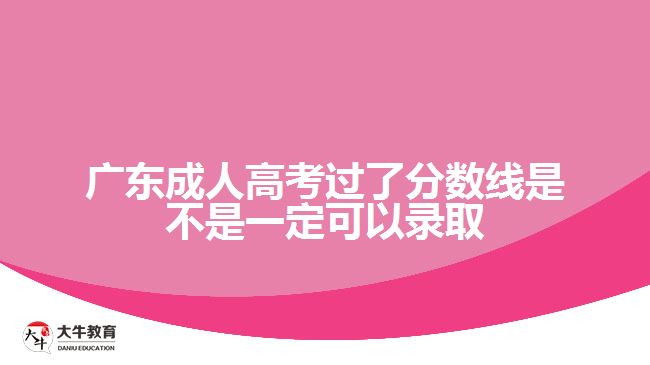 广东成人高考过了分数线是不是一定可以录取