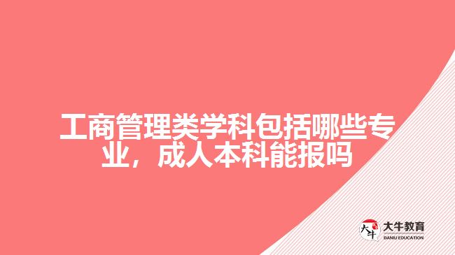 工商管理类学科包括哪些专业，成人本科能报吗