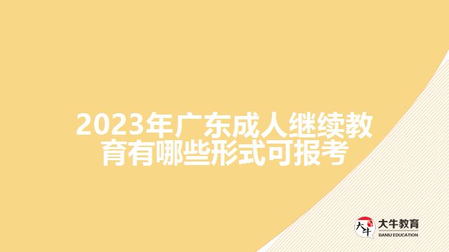 2023年广东成人继续教育有哪些形式可报考