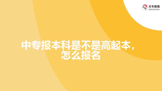 中专报本科是不是高起本，怎么报名