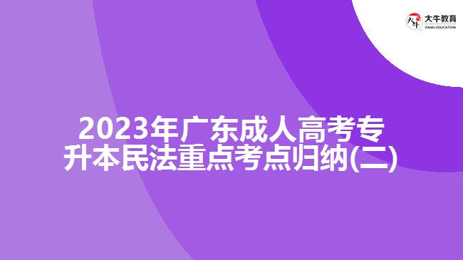 2023年广东成人高考专升本民法重点考点归纳(二)