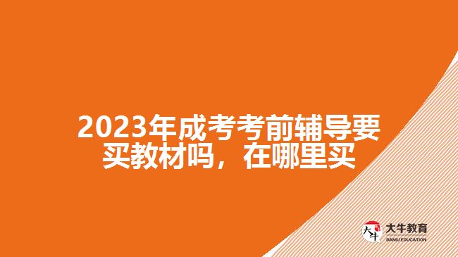 2023年成考考前辅导要买教材吗，在哪里买