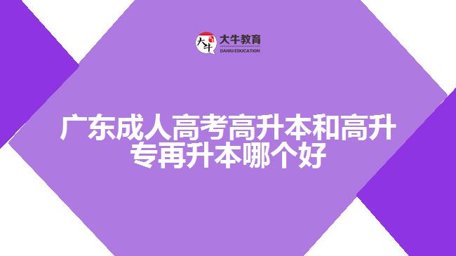 广东成人高考高升本和高升专再升本哪个好