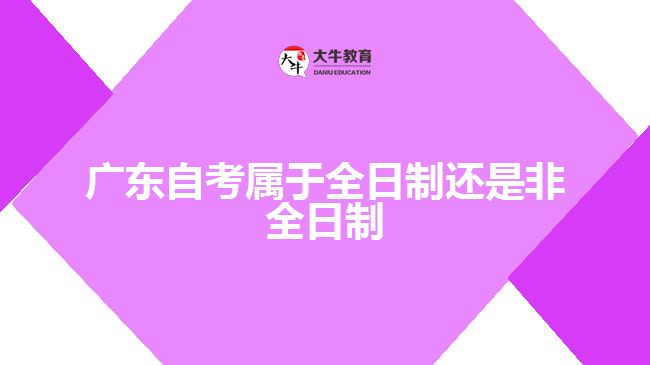 广东自考属于全日制还是非全日制