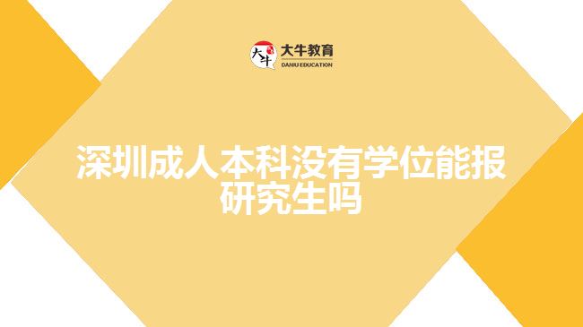 深圳成人本科没有学位能报研究生吗