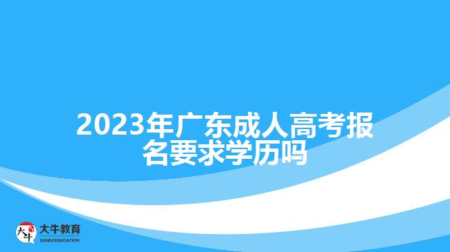 2023年广东成人高考报名要求学历吗