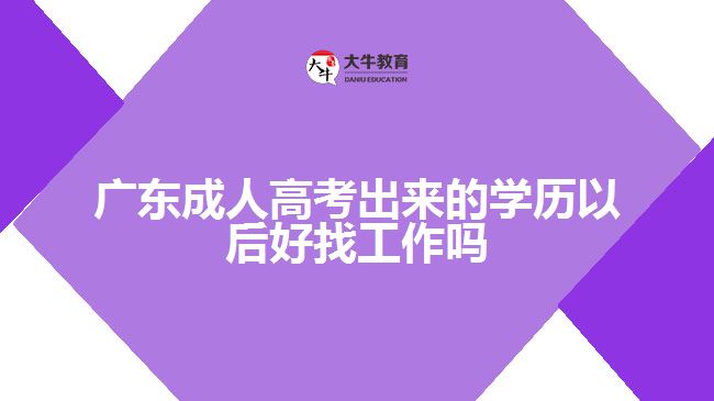 广东成人高考出来的学历以后好找工作吗