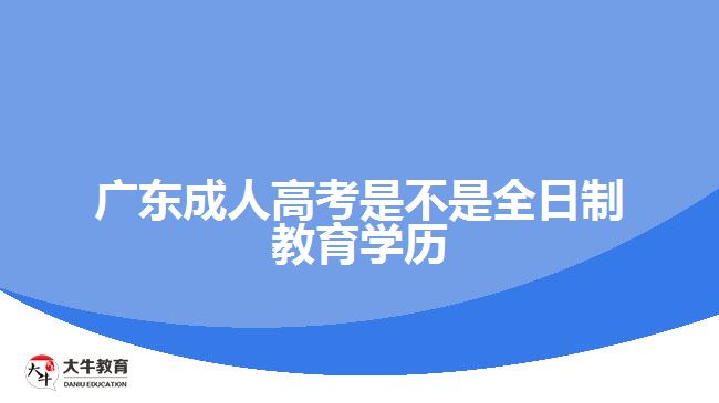 广东成人高考是不是全日制教育学历