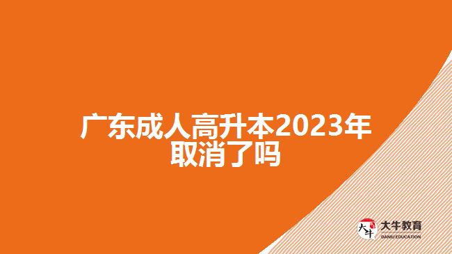 广东成人高升本2023年取消了吗