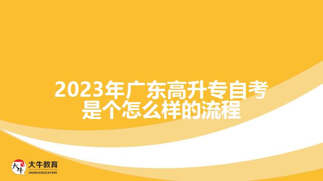 2023年广东高升专自考是个怎么样的流程