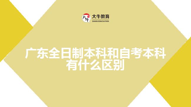 广东全日制本科和自考本科有什么区别