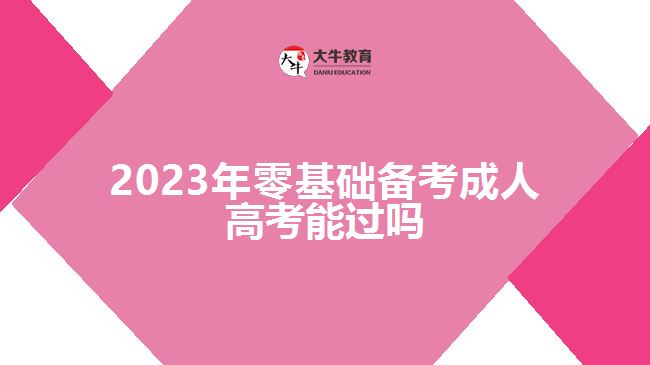 2023年零基础备考成人高考能过吗