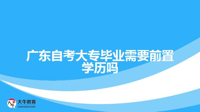 广东自考大专毕业需要前置学历吗