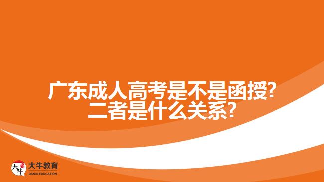 广东成人高考是不是函授?二者是什么关系?