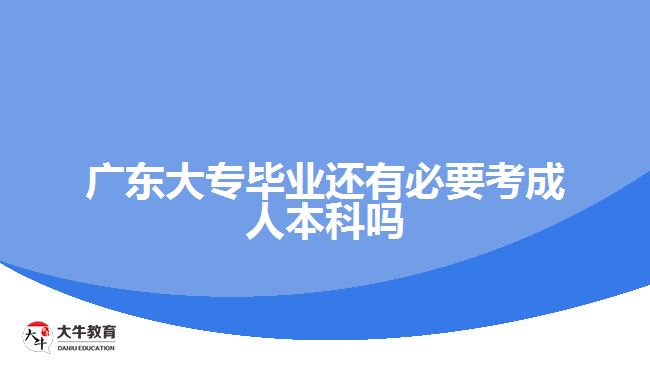 广东大专毕业还有必要考成人本科吗